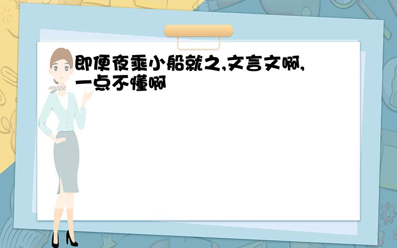 即便夜乘小船就之,文言文啊,一点不懂啊