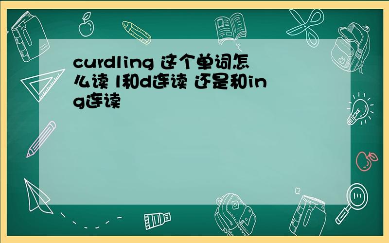 curdling 这个单词怎么读 l和d连读 还是和ing连读