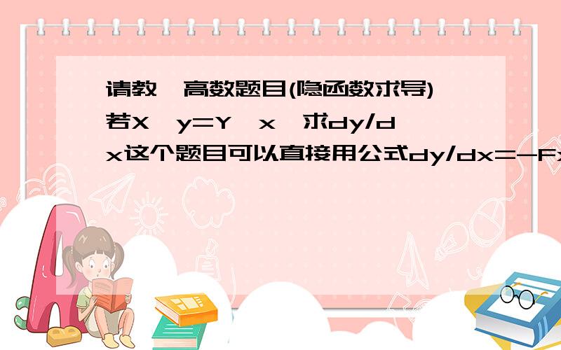 请教一高数题目(隐函数求导)若X^y=Y^x,求dy/dx这个题目可以直接用公式dy/dx=-Fx/Fy来求,但我求出来的结果与书上答案不一样,解了半天我发现书上的答案是将X^y=Y^x的结论代入到了求导的结果中,使