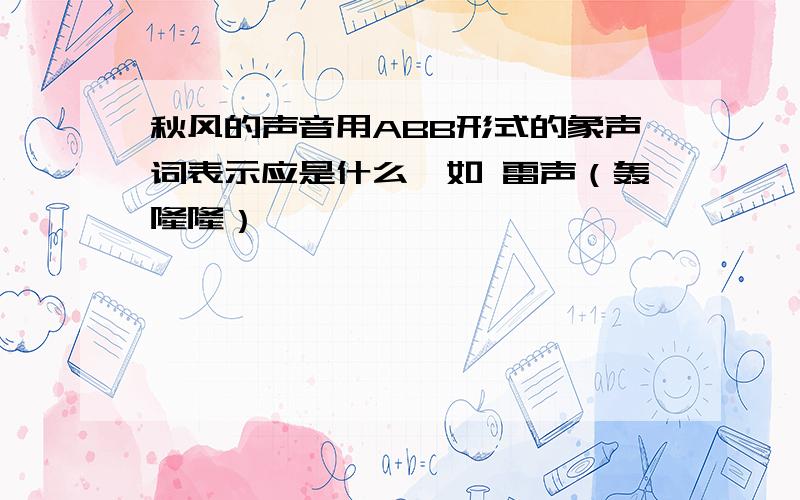 秋风的声音用ABB形式的象声词表示应是什么,如 雷声（轰隆隆）