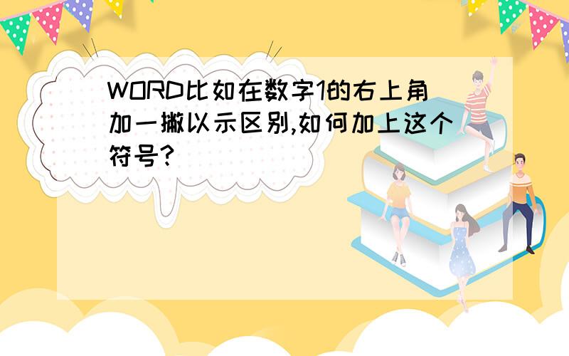 WORD比如在数字1的右上角加一撇以示区别,如何加上这个符号?