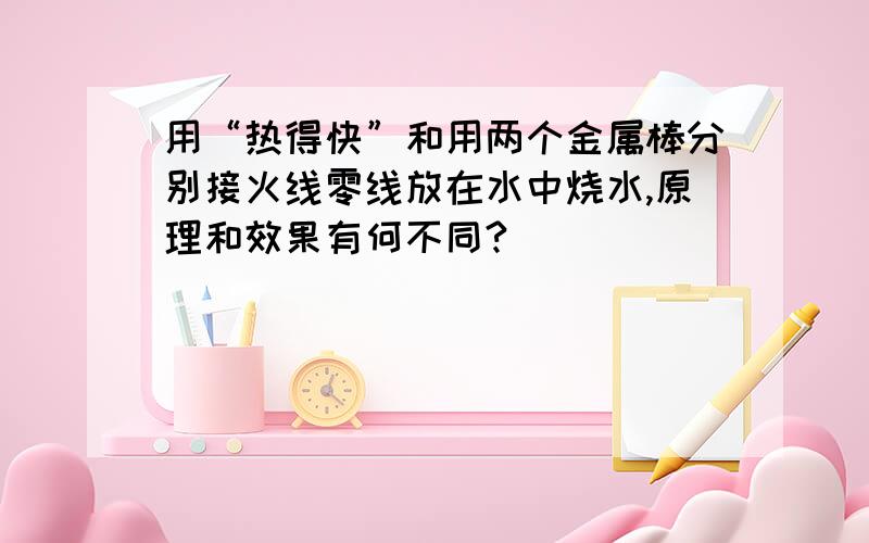 用“热得快”和用两个金属棒分别接火线零线放在水中烧水,原理和效果有何不同?