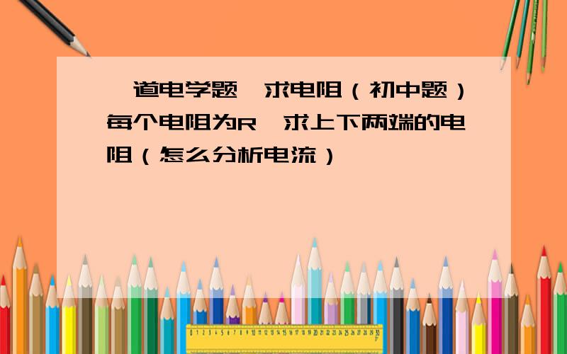 一道电学题,求电阻（初中题）每个电阻为R,求上下两端的电阻（怎么分析电流）