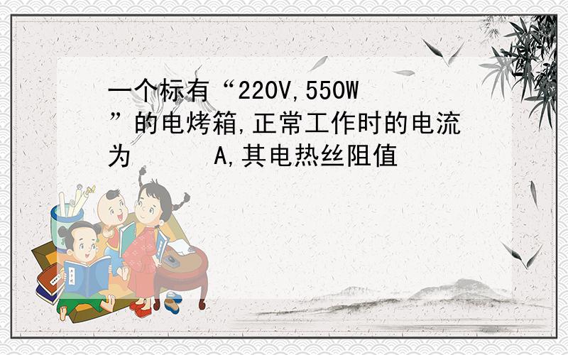 一个标有“220V,550W”的电烤箱,正常工作时的电流为      A,其电热丝阻值