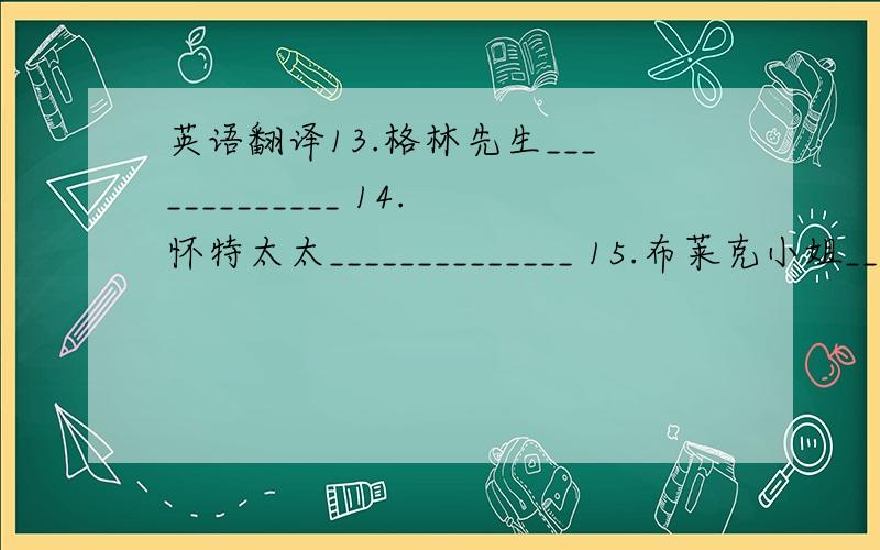 英语翻译13.格林先生_____________ 14.怀特太太______________ 15.布莱克小姐_____________16.布朗玛丽_____________ 17.一些橘汁______________ 18.拼读这名字_____________我很好,你呢?我也很好.____________________________