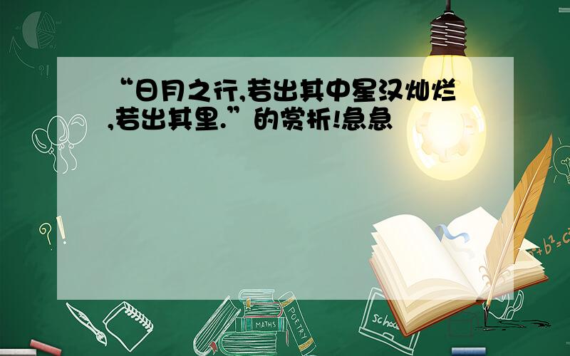 “日月之行,若出其中星汉灿烂,若出其里.”的赏析!急急