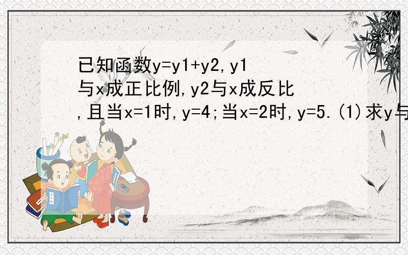 已知函数y=y1+y2,y1与x成正比例,y2与x成反比,且当x=1时,y=4;当x=2时,y=5.(1)求y与x之间的函数关系式； (2)当x=4时,求y的值