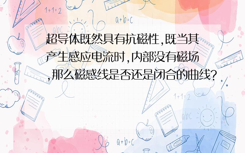 超导体既然具有抗磁性,既当其产生感应电流时,内部没有磁场,那么磁感线是否还是闭合的曲线?