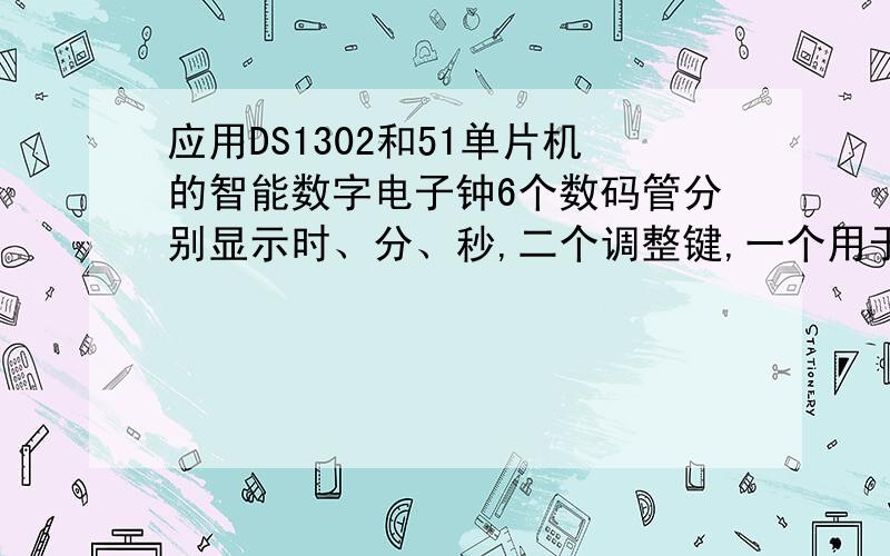 应用DS1302和51单片机的智能数字电子钟6个数码管分别显示时、分、秒,二个调整键,一个用于切换调整日期、时、分、秒的每两位,调整哪一个时哪一个比其它三个更亮,另一个就是增加数值键.