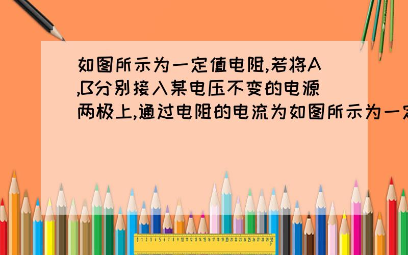 如图所示为一定值电阻,若将A,B分别接入某电压不变的电源两极上,通过电阻的电流为如图所示为一定值电阻，若将A、B分别接入某电压不变的电源两极上，通过电阻的电流为I，则将C、D分别接