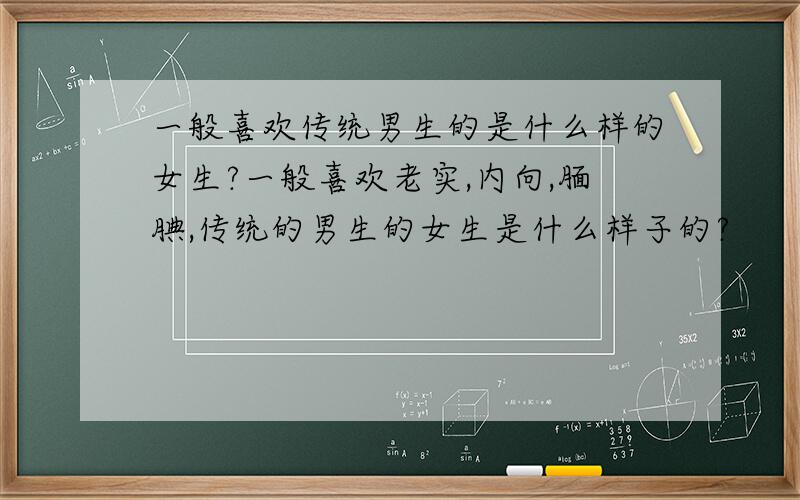 一般喜欢传统男生的是什么样的女生?一般喜欢老实,内向,腼腆,传统的男生的女生是什么样子的?