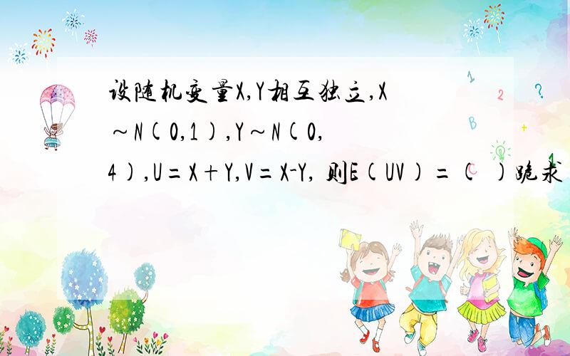 设随机变量X,Y相互独立,X～N(0,1),Y～N(0,4),U=X+Y,V=X-Y, 则E(UV)=( )跪求   急需!