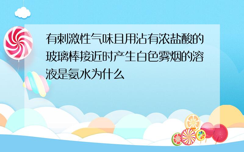 有刺激性气味且用沾有浓盐酸的玻璃棒接近时产生白色雾烟的溶液是氨水为什么