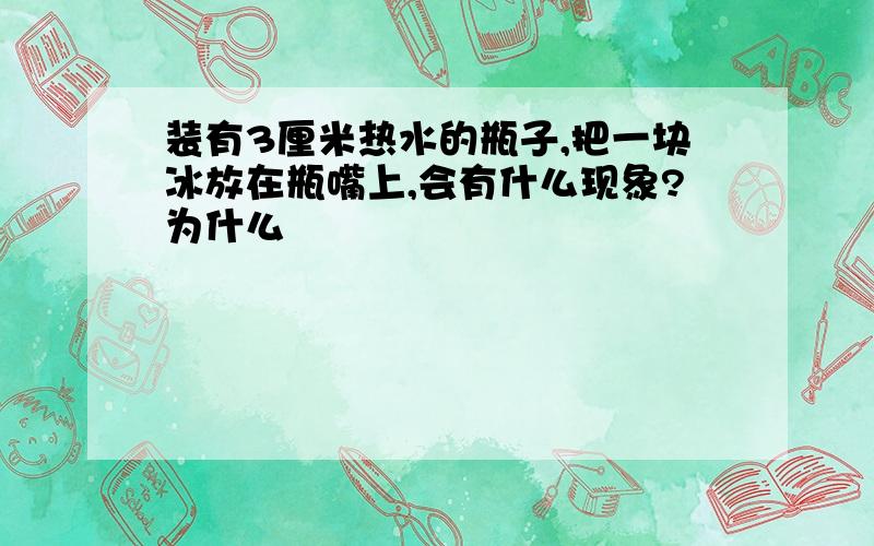 装有3厘米热水的瓶子,把一块冰放在瓶嘴上,会有什么现象?为什么