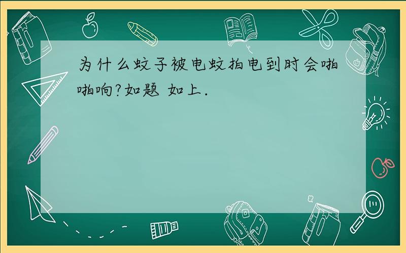 为什么蚊子被电蚊拍电到时会啪啪响?如题 如上.