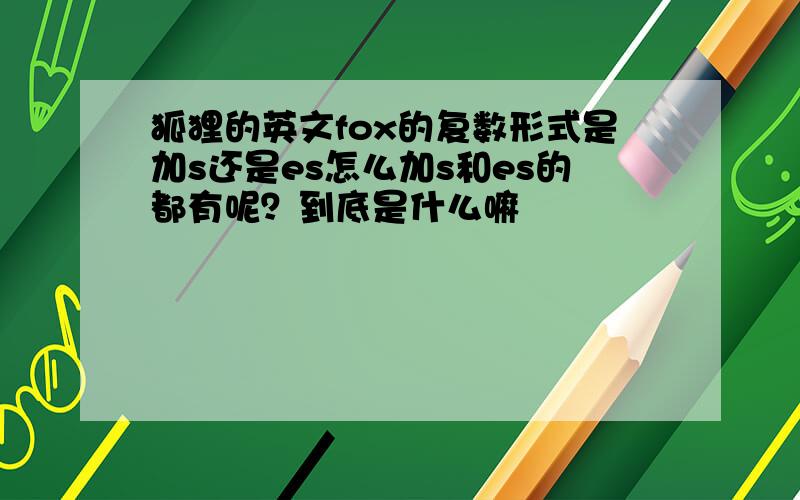 狐狸的英文fox的复数形式是加s还是es怎么加s和es的都有呢？到底是什么嘛