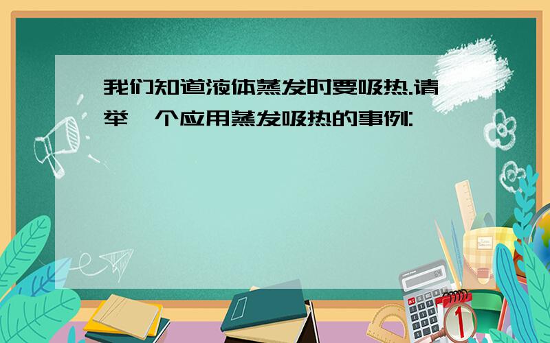 我们知道液体蒸发时要吸热.请举一个应用蒸发吸热的事例: