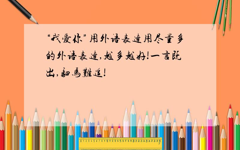 “我爱你”用外语表达用尽量多的外语表达,越多越好!一言既出,驷马难追!