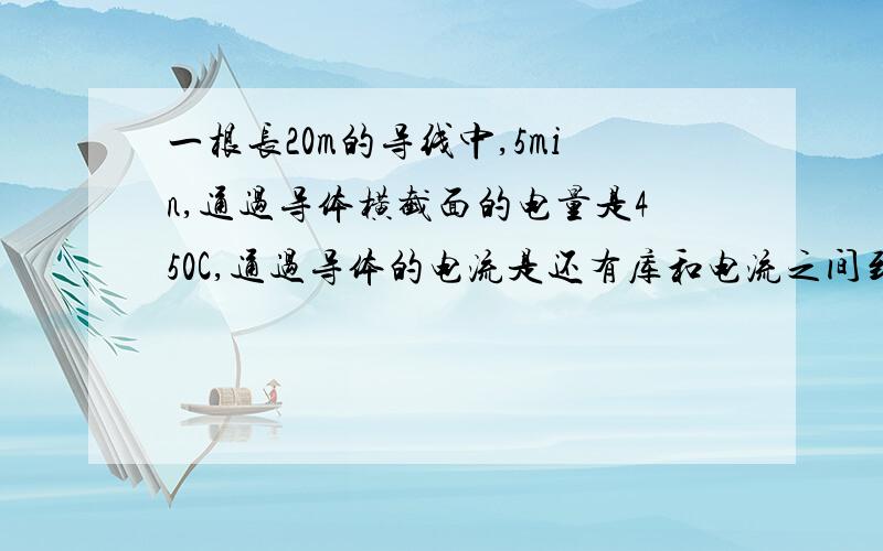 一根长20m的导线中,5min,通过导体横截面的电量是450C,通过导体的电流是还有库和电流之间到底是什么关系啊~``