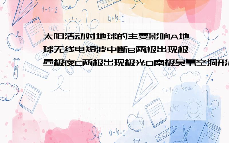 太阳活动对地球的主要影响A地球无线电短波中断B两极出现极昼极夜C两极出现极光D南极臭氧空洞形成双选