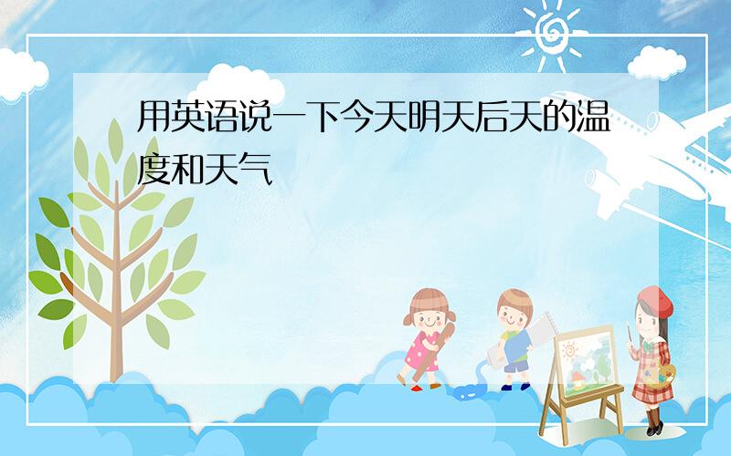 用英语说一下今天明天后天的温度和天气