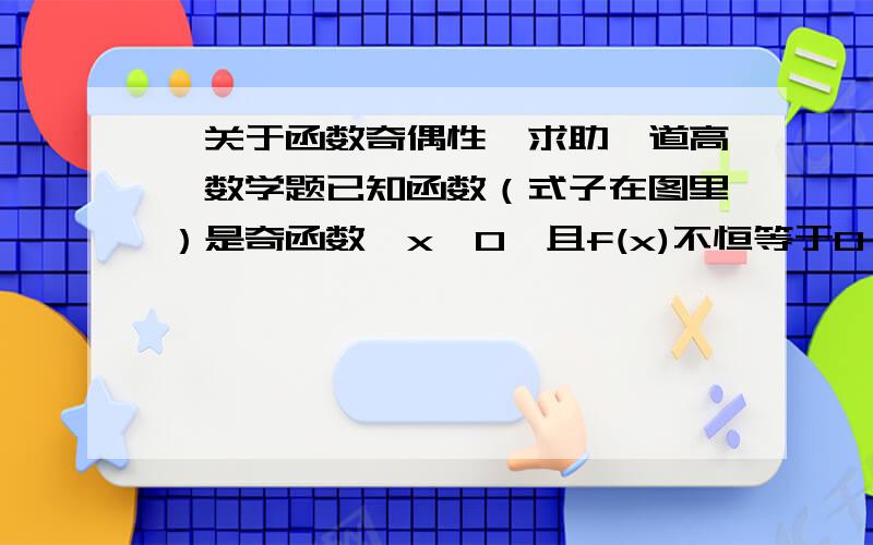 【关于函数奇偶性】求助一道高一数学题已知函数（式子在图里）是奇函数,x≠0,且f(x)不恒等于0,则f(x)的奇偶性为?最好有解题思路~~请教大家了!