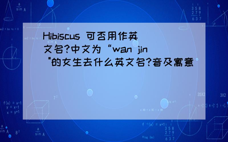 Hibiscus 可否用作英文名?中文为“wan jin 