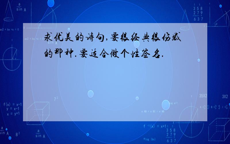 求优美的诗句,要很经典很伤感的那种.要适合做个性签名.