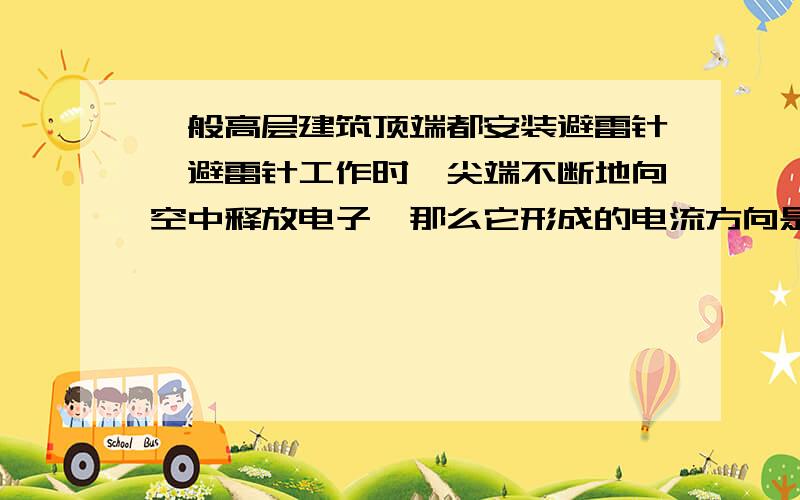 一般高层建筑顶端都安装避雷针,避雷针工作时,尖端不断地向空中释放电子,那么它形成的电流方向是什么?