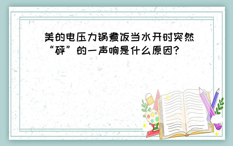 美的电压力锅煮饭当水开时突然“砰”的一声响是什么原因?