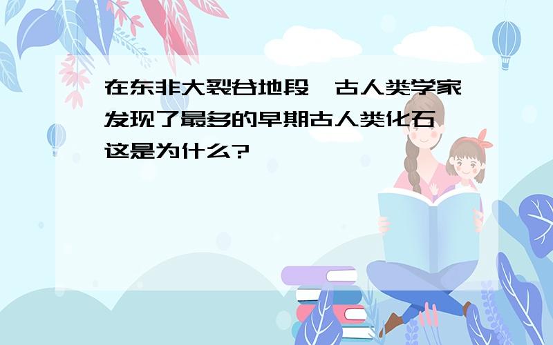 在东非大裂谷地段,古人类学家发现了最多的早期古人类化石,这是为什么?