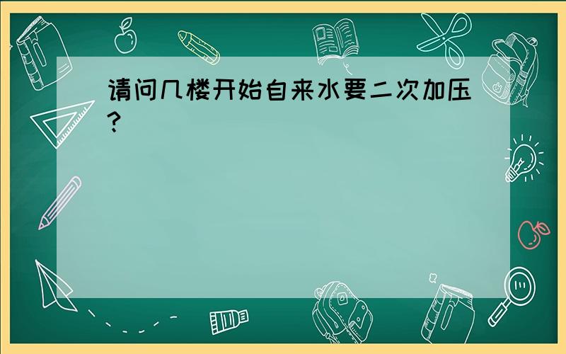 请问几楼开始自来水要二次加压?