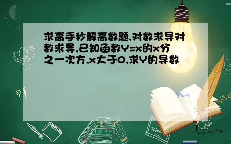 求高手秒解高数题,对数求导对数求导,已知函数Y=x的x分之一次方,x大于0,求Y的导数