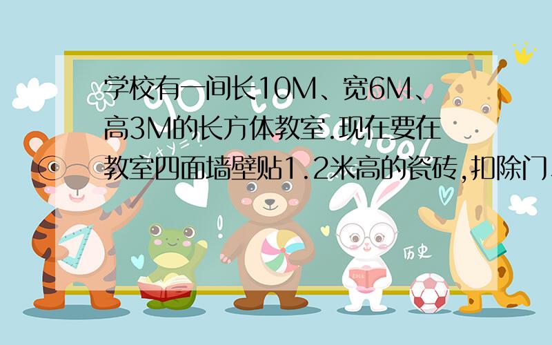 学校有一间长10M、宽6M、高3M的长方体教室.现在要在教室四面墙壁贴1.2米高的瓷砖,扣除门、窗、黑板面积6平方米,这间教室贴瓷砖的面积是多少平方米?