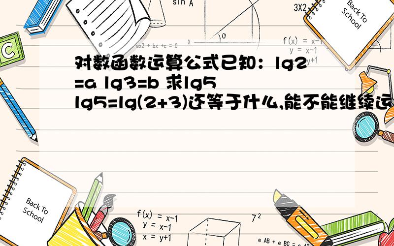 对数函数运算公式已知：lg2=a lg3=b 求lg5 lg5=lg(2+3)还等于什么,能不能继续运算下去,还有,所有的对数函数的运算公式是什么.