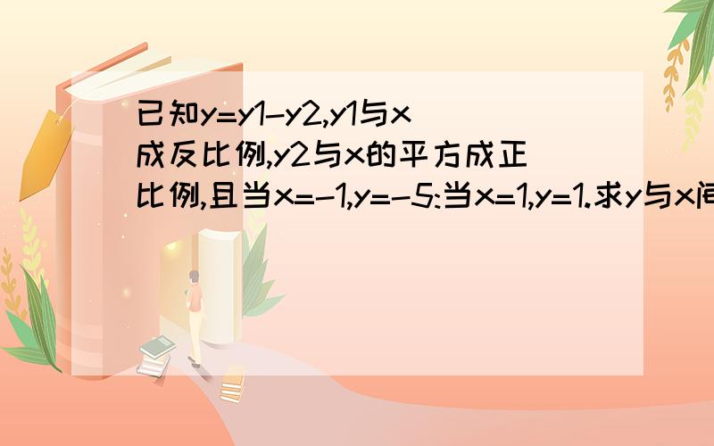 已知y=y1-y2,y1与x成反比例,y2与x的平方成正比例,且当x=-1,y=-5:当x=1,y=1.求y与x间的函数关系式