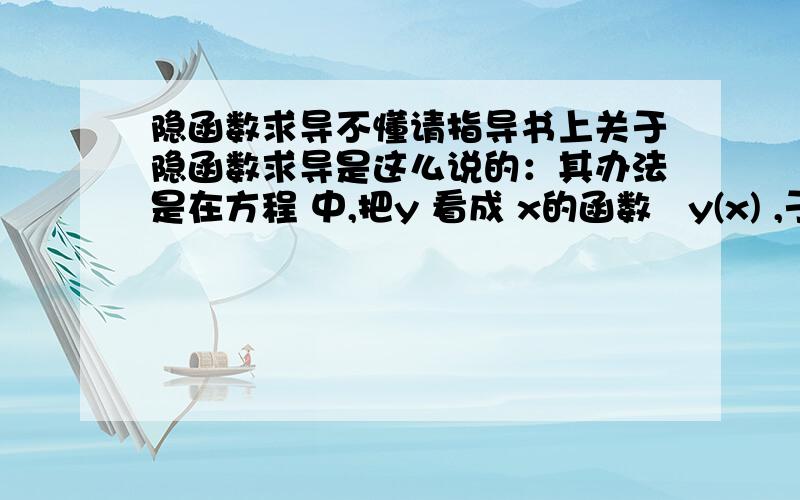 隐函数求导不懂请指导书上关于隐函数求导是这么说的：其办法是在方程 中,把y 看成 x的函数   y(x) ,于是方程可看成关于x 的恒等式:F(x,y(x))=0 .在等式两端同时对x 求导（左端要用到复合函数