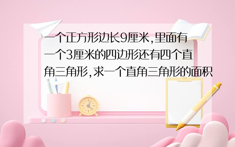 一个正方形边长9厘米,里面有一个3厘米的四边形还有四个直角三角形,求一个直角三角形的面积