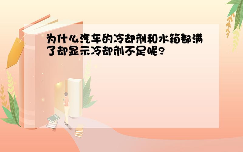 为什么汽车的冷却剂和水箱都满了却显示冷却剂不足呢?