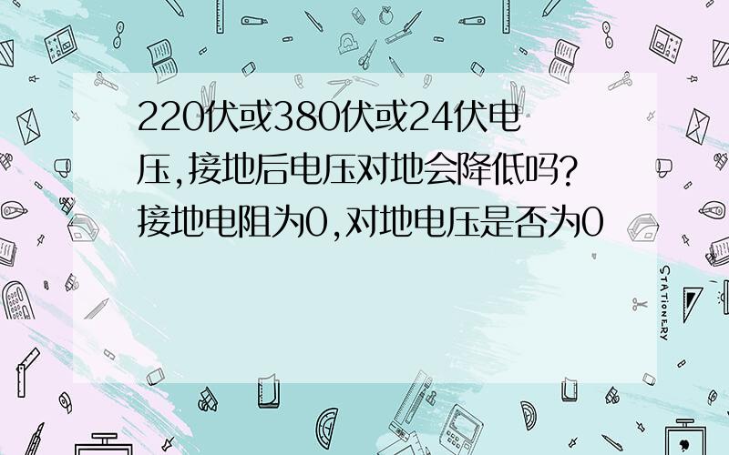 220伏或380伏或24伏电压,接地后电压对地会降低吗?接地电阻为0,对地电压是否为0