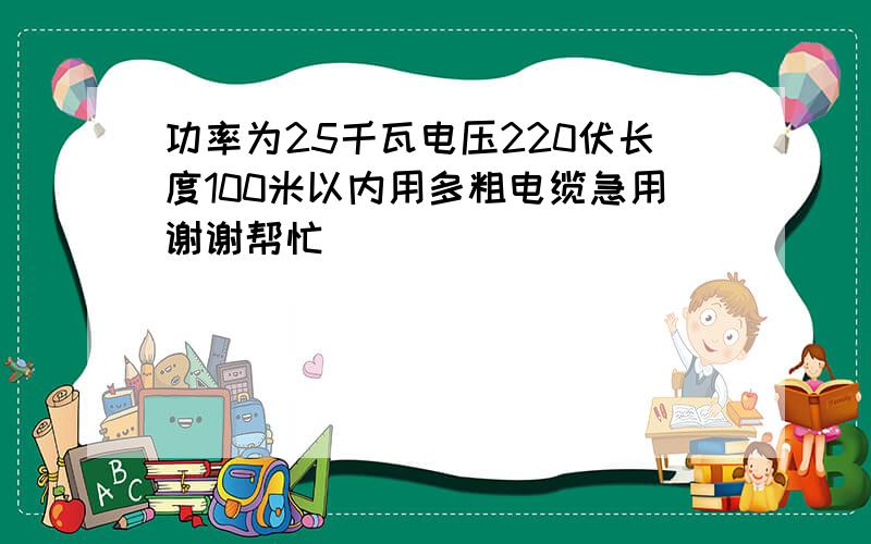 功率为25千瓦电压220伏长度100米以内用多粗电缆急用谢谢帮忙