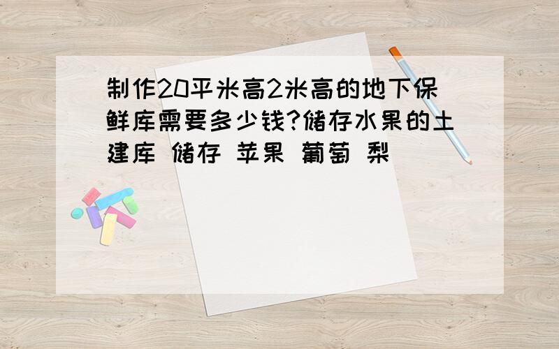 制作20平米高2米高的地下保鲜库需要多少钱?储存水果的土建库 储存 苹果 葡萄 梨