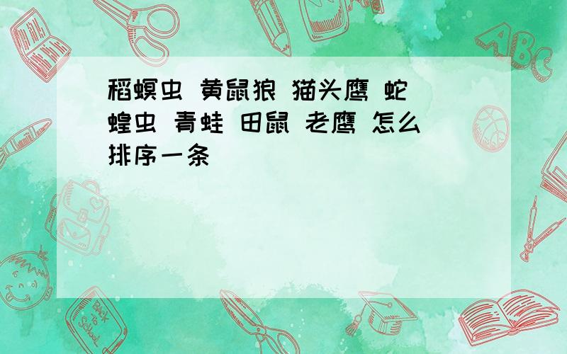 稻螟虫 黄鼠狼 猫头鹰 蛇 蝗虫 青蛙 田鼠 老鹰 怎么排序一条