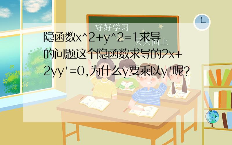 隐函数x^2+y^2=1求导的问题这个隐函数求导的2x+2yy'=0,为什么y要乘以y'呢?