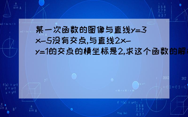 某一次函数的图像与直线y=3x-5没有交点,与直线2x-y=1的交点的横坐标是2,求这个函数的解析式