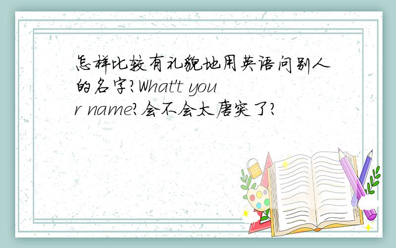 怎样比较有礼貌地用英语问别人的名字?What't your name?会不会太唐突了?