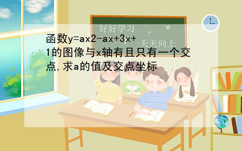 函数y=ax2-ax+3x+1的图像与x轴有且只有一个交点,求a的值及交点坐标