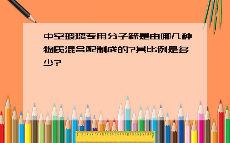 中空玻璃专用分子筛是由哪几种物质混合配制成的?其比例是多少?