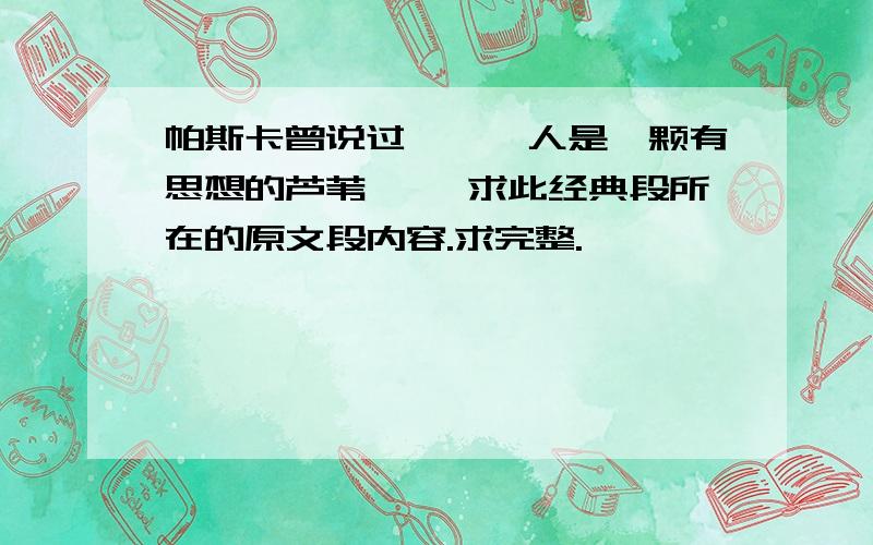 帕斯卡曾说过,……人是一颗有思想的芦苇…… 求此经典段所在的原文段内容.求完整.