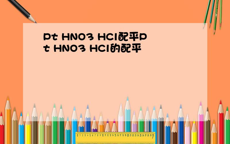 Pt HNO3 HCl配平Pt HNO3 HCl的配平